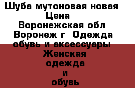 Шуба мутоновая новая 54-56 › Цена ­ 9 500 - Воронежская обл., Воронеж г. Одежда, обувь и аксессуары » Женская одежда и обувь   . Воронежская обл.